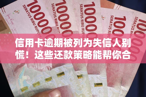 武汉信用卡逾期被列为失信人别慌！这些还款策略能帮你合法止损