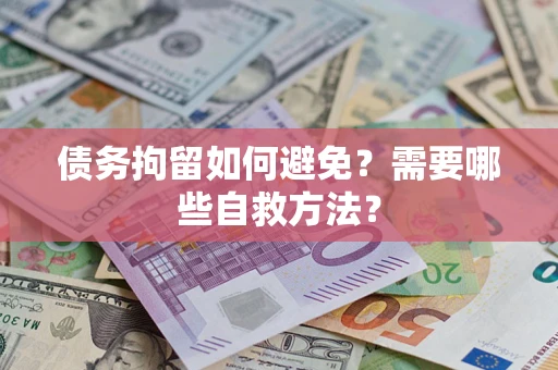武汉债务拘留如何避免？需要哪些自救方法？