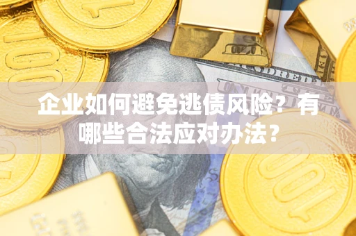 武汉企业如何避免逃债风险？有哪些合法应对办法？