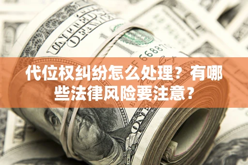 武汉代位权纠纷怎么处理？有哪些法律风险要注意？