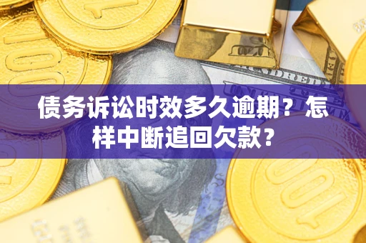 武汉债务诉讼时效多久逾期？怎样中断追回欠款？