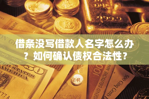 武汉借条没写借款人名字怎么办？如何确认债权合法性？