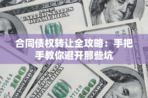 武汉合同债权转让全攻略：手把手教你避开那些坑