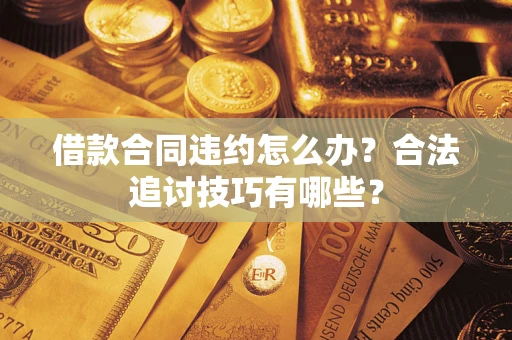 武汉借款合同违约怎么办？合法追讨技巧有哪些？