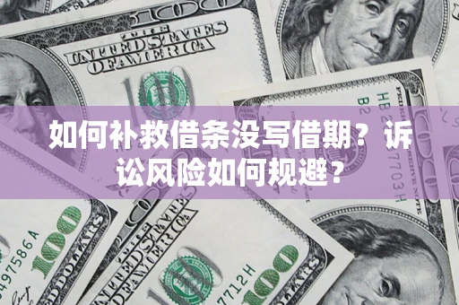 武汉如何补救借条没写借期？诉讼风险如何规避？