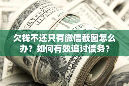 武汉欠钱不还只有微信截图怎么办？如何有效追讨债务？