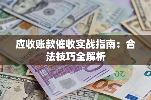 武汉应收账款催收实战指南：合法技巧全解析