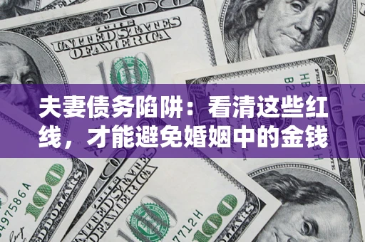 武汉夫妻债务陷阱：看清这些红线，才能避免婚姻中的金钱危机