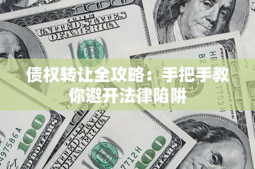 武汉债权转让全攻略：手把手教你避开法律陷阱