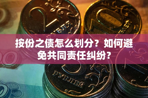 武汉按份之债怎么划分？如何避免共同责任纠纷？