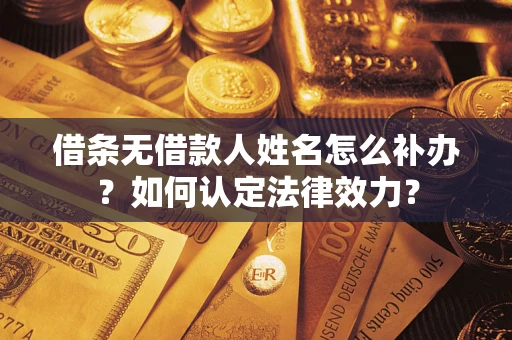 武汉借条无借款人姓名怎么补办？如何认定法律效力？