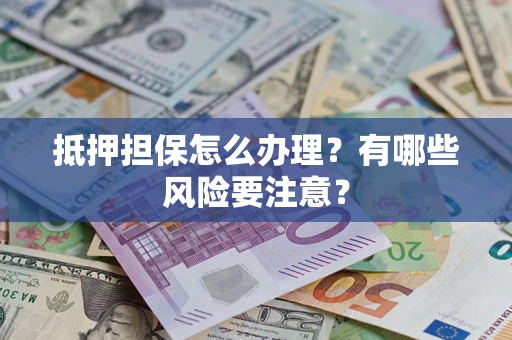 武汉抵押担保怎么办理？有哪些风险要注意？