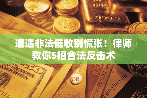 武汉遭遇非法催收别慌张！律师教你5招合法反击术