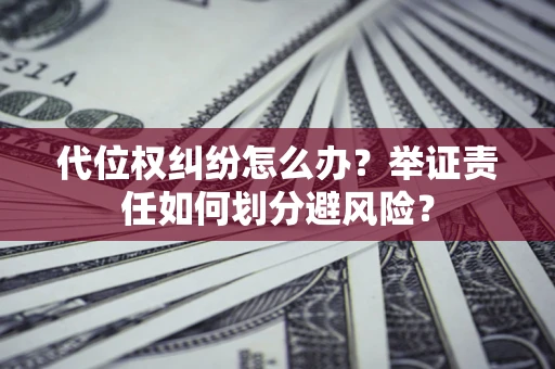 武汉代位权纠纷怎么办？举证责任如何划分避风险？