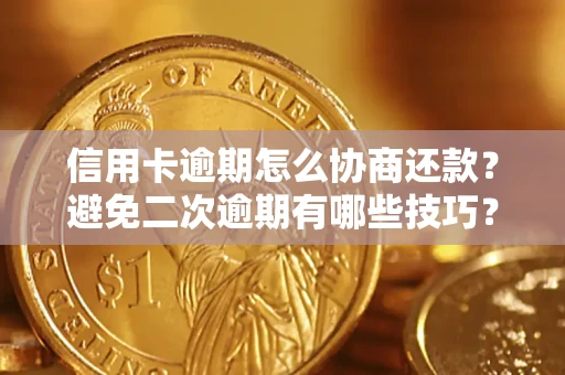 武汉信用卡逾期怎么协商还款？避免二次逾期有哪些技巧？