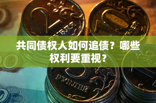 武汉共同债权人如何追债？哪些权利要重视？