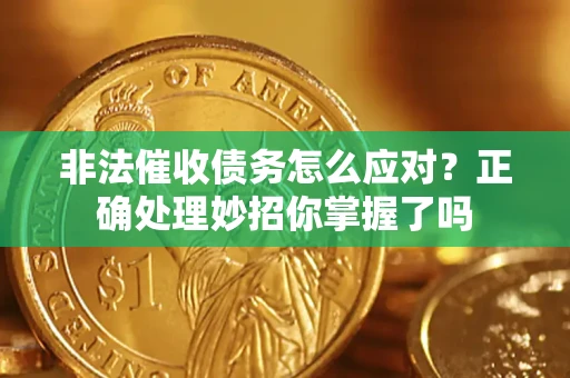 武汉非法催收债务怎么应对？正确处理妙招你掌握了吗