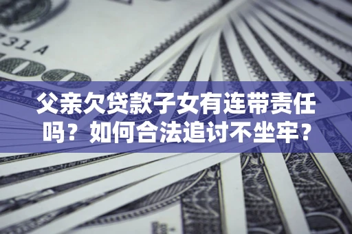 武汉父亲欠贷款子女有连带责任吗？如何合法追讨不坐牢？