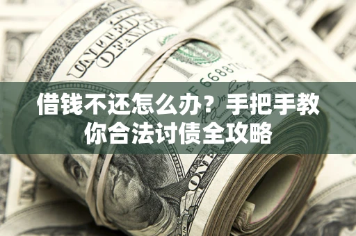 武汉借钱不还怎么办？手把手教你合法讨债全攻略