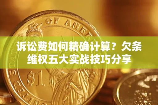 武汉诉讼费如何精确计算？欠条维权五大实战技巧分享