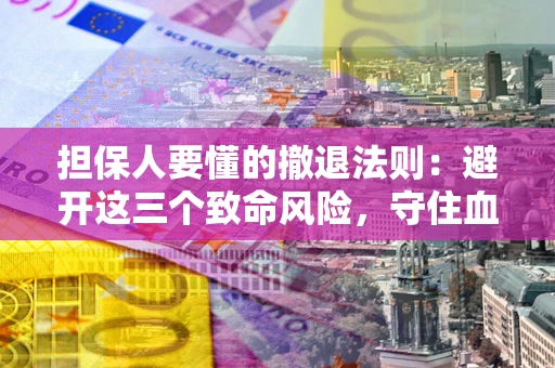 武汉担保人要懂的撤退法则：避开这三个致命风险，守住血汗钱