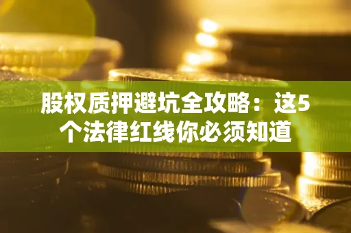 武汉股权质押避坑全攻略：这5个法律红线你必须知道