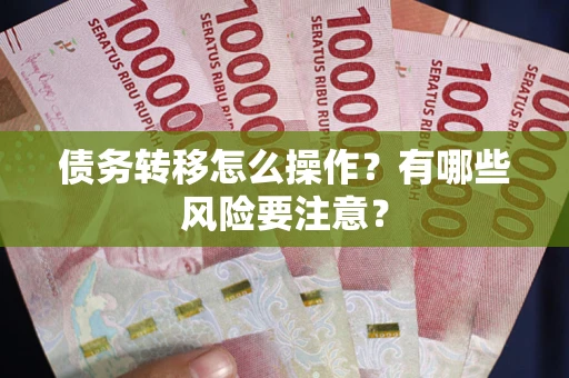 武汉债务转移怎么操作？有哪些风险要注意？