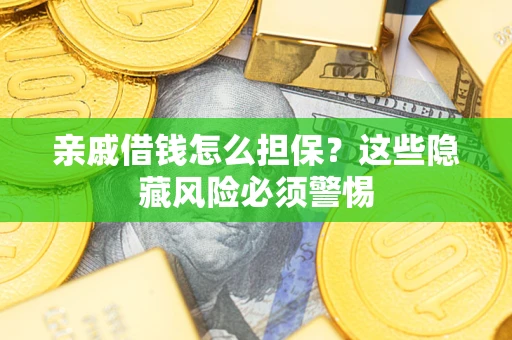 武汉亲戚借钱怎么担保？这些隐藏风险必须警惕
