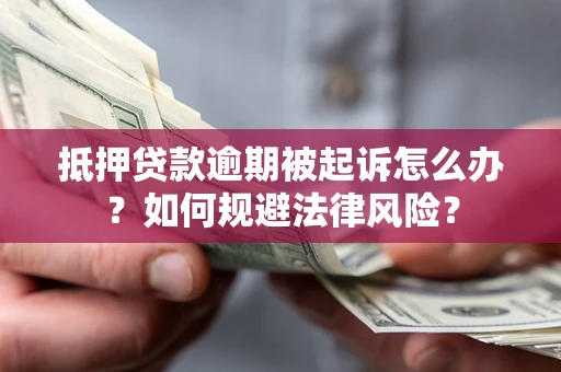 武汉抵押贷款逾期被起诉怎么办？如何规避法律风险？