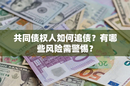 武汉共同债权人如何追债？有哪些风险需警惕？