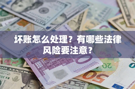 武汉坏账怎么处理？有哪些法律风险要注意？