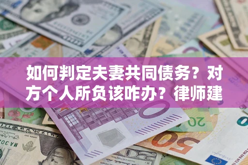 武汉如何判定夫妻共同债务？对方个人所负该咋办？律师建议