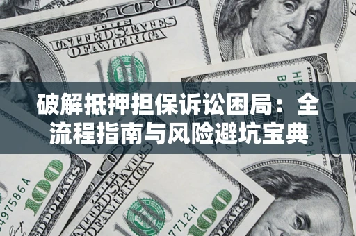 武汉破解抵押担保诉讼困局:全流程指南与风险避坑宝典 武汉破解抵押担保诉讼困局:全流程指南与风险避坑宝典