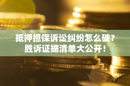 武汉抵押担保诉讼纠纷怎么破？胜诉证据清单大公开！
