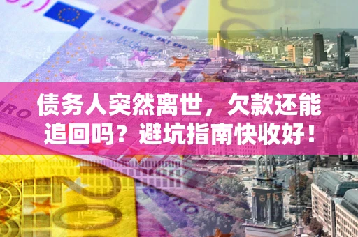 武汉债务人突然离世，欠款还能追回吗？避坑指南快收好！