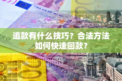 武汉追款有什么技巧？合法方法如何快速回款？