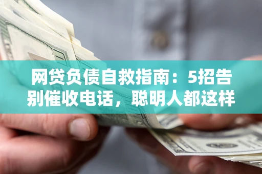 武汉网贷负债自救指南：5招告别催收电话，聪明人都这样做