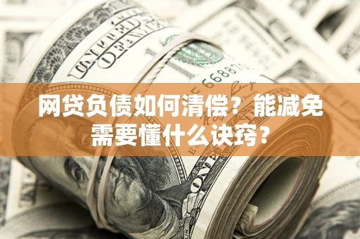 武汉网贷负债如何清偿？能减免需要懂什么诀窍？