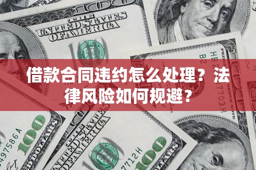 武汉借款合同违约怎么处理？法律风险如何规避？