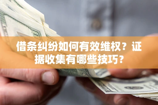武汉借条纠纷如何有效维权？证据收集有哪些技巧？