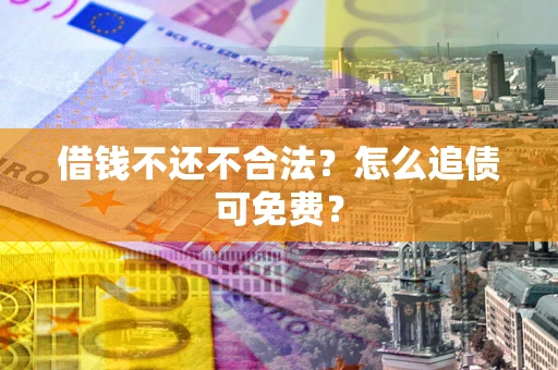 武汉借钱不还不合法？怎么追债可免费？