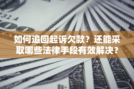 武汉如何追回起诉欠款？还能采取哪些法律手段有效解决？
