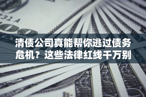 武汉清债公司真能帮你逃过债务危机？这些法律红线千万别踩