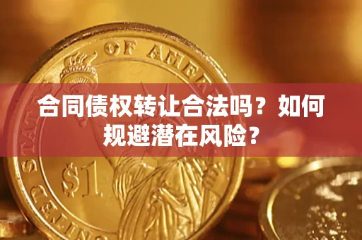 武汉合同债权转让合法吗?如何规避潜在风险? 武汉合同债权转让合法吗?如何规避潜在风险?