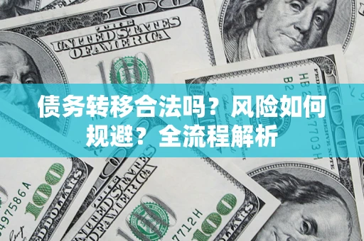 武汉债务转移合法吗？风险如何规避？全流程解析