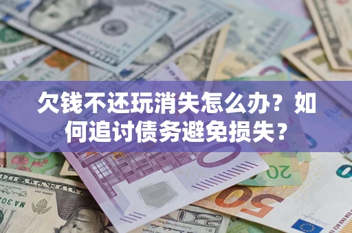 武汉欠钱不还玩消失怎么办？如何追讨债务避免损失？