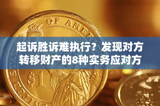 武汉起诉胜诉难执行？发现对方转移财产的8种实务应对方案