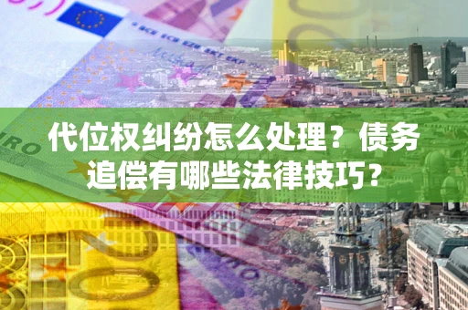 武汉代位权纠纷怎么处理？债务追偿有哪些法律技巧？