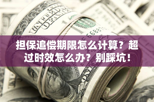 武汉担保追偿期限怎么计算？超过时效怎么办？别踩坑！