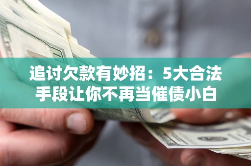 武汉追讨欠款有妙招：5大合法手段让你不再当催债小白